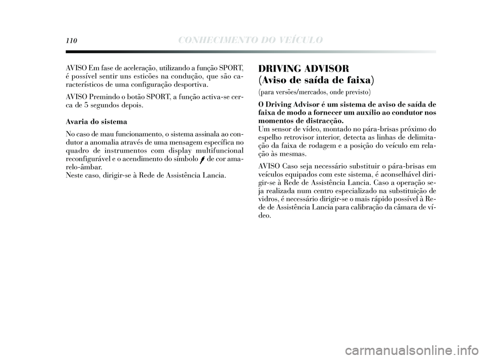 Lancia Delta 2015 Manual de Uso e Manutenção (in Portuguese) 110CONHECIMENTO DO VEÍCULO
DRIVING ADVISOR
(Aviso de saída de faixa)
(para versões/mercados, onde previsto)
O Driving Advisor é um sistema de aviso de saída de
faixa de modo a fornecer um aux Lancia Delta 2015 Manual de Uso e Manutenção (in Portuguese) 110CONHECIMENTO DO VEÍCULO
DRIVING ADVISOR
(Aviso de saída de faixa)
(para versões/mercados, onde previsto)
O Driving Advisor é um sistema de aviso de saída de
faixa de modo a fornecer um aux