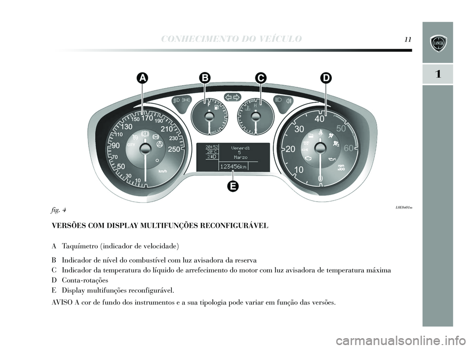 Lancia Delta 2015  Manual de Uso e Manutenção (in Portuguese) CONHECIMENTO DO VEÍCULO11
1
VERSÕES COM DISPLAY MULTIFUNÇÕES RECONFIGURÁVEL
A Taquímetro (indicador de velocidade) 
B Indicador de nível do combu stível com luz avi sadora da res erva
C Indica
