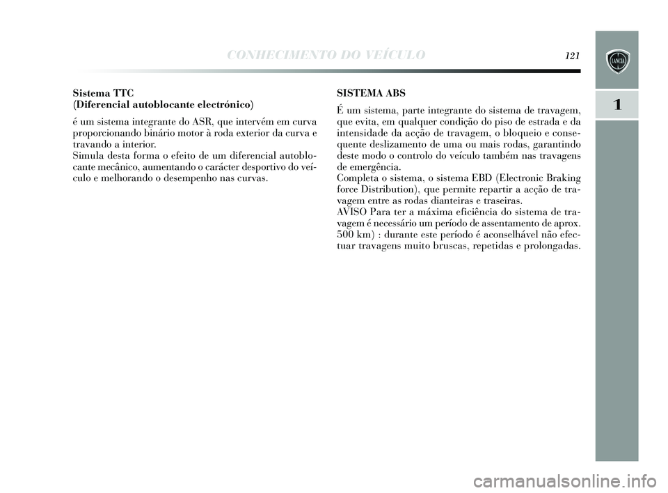 Lancia Delta 2015 Manual de Uso e Manutenção (in Portuguese) CONHECIMENTO DO VEÍCULO121
1
Sistema TTC
(Diferencial autoblocante electrónico)
é um s is tema integrante do ASR, que intervém em curva
proporcionando binário motor à roda exterior da curva e
Lancia Delta 2015 Manual de Uso e Manutenção (in Portuguese) CONHECIMENTO DO VEÍCULO121
1
Sistema TTC
(Diferencial autoblocante electrónico)
é um s is tema integrante do ASR, que intervém em curva
proporcionando binário motor à roda exterior da curva e