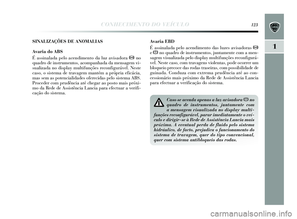 Lancia Delta 2015 Manual de Uso e Manutenção (in Portuguese) CONHECIMENTO DO VEÍCULO123
1
Avaria EBD
É assinalada pelo acendimento das luzes avisadoras >
e x no quadro de ins trumentos, juntamente com a men-
s agem vis ualizada pelo di splay multifunçõe s Lancia Delta 2015 Manual de Uso e Manutenção (in Portuguese) CONHECIMENTO DO VEÍCULO123
1
Avaria EBD
É assinalada pelo acendimento das luzes avisadoras >
e x no quadro de ins trumentos, juntamente com a men-
s agem vis ualizada pelo di splay multifunçõe s
