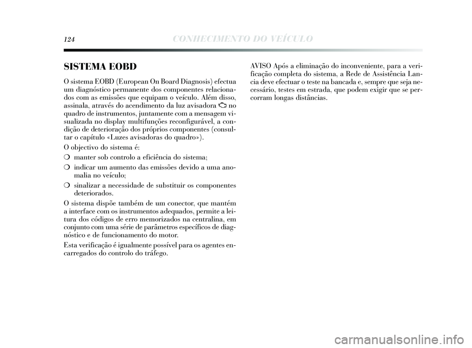 Lancia Delta 2015 Manual de Uso e Manutenção (in Portuguese) 124CONHECIMENTO DO VEÍCULO
SISTEMA EOBD
O sis tema EOBD (European On Board Diagnos is ) efectua
um diagnós tico permanente dos componentes relaciona-
dos com as emissões que equipam o veículo. Lancia Delta 2015 Manual de Uso e Manutenção (in Portuguese) 124CONHECIMENTO DO VEÍCULO
SISTEMA EOBD
O sis tema EOBD (European On Board Diagnos is ) efectua
um diagnós tico permanente dos componentes relaciona-
dos com as emissões que equipam o veículo.