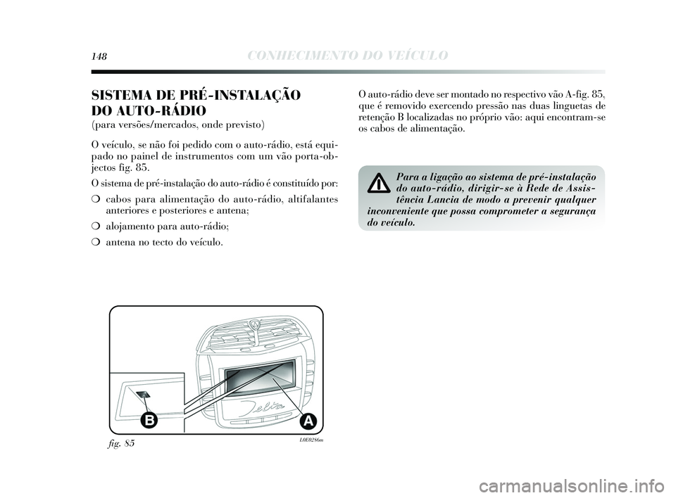 Lancia Delta 2015  Manual de Uso e Manutenção (in Portuguese) 148CONHECIMENTO DO VEÍCULO
SISTEMA DE PRÉ-INSTALAÇÃO 
DO AUTO-RÁDIO
(para versões/mercados, onde previsto) 
O veículo, s e não foi pedido com o auto-rádio, e stá equi-
pado no painel de in s