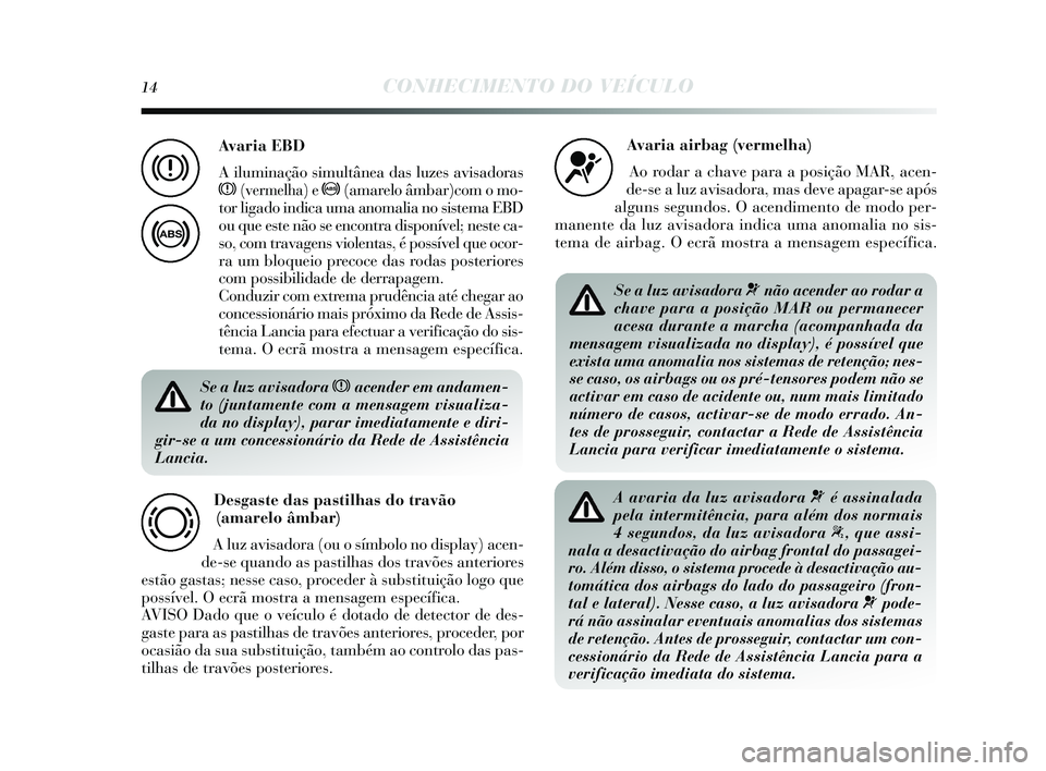 Lancia Delta 2015  Manual de Uso e Manutenção (in Portuguese) 14CONHECIMENTO DO VEÍCULO
Se a luz avisadora xacender em andamen-
to (juntamente com a mensagem visualiza-
da no display), parar imediatamente e diri-
gir-se a um concessionário da Rede de Assistên