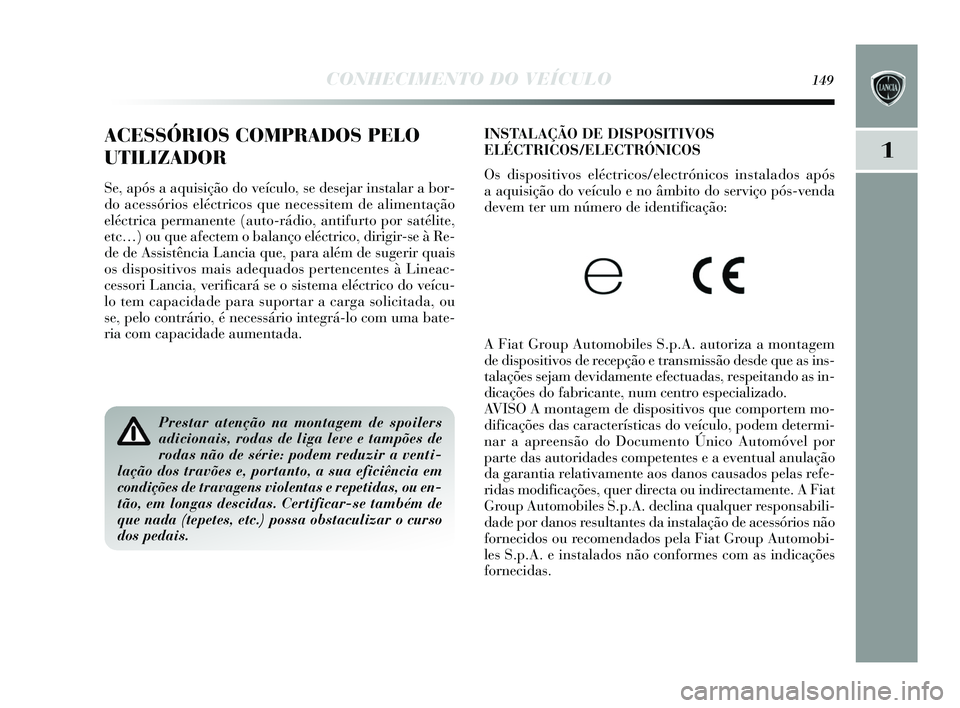 Lancia Delta 2015 Manual de Uso e Manutenção (in Portuguese) CONHECIMENTO DO VEÍCULO149
1
INSTALAÇÃO DE DISPOSITIVOS
ELÉCTRICOS/ELECTRÓNICOS
O s dis positivos eléctricos /electrónicos instalados após
a aquis ição do veículo e no âmbito do servi Lancia Delta 2015 Manual de Uso e Manutenção (in Portuguese) CONHECIMENTO DO VEÍCULO149
1
INSTALAÇÃO DE DISPOSITIVOS
ELÉCTRICOS/ELECTRÓNICOS
O s dis positivos eléctricos /electrónicos instalados após
a aquis ição do veículo e no âmbito do servi