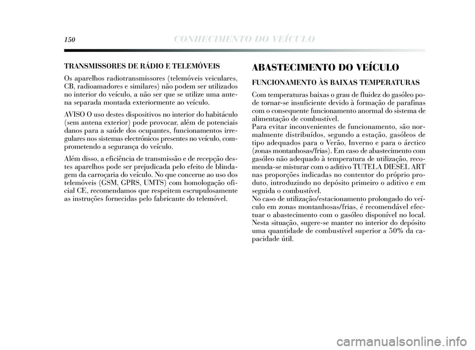 Lancia Delta 2015 Manual de Uso e Manutenção (in Portuguese) 150CONHECIMENTO DO VEÍCULO
ABASTECIMENTO DO VEÍCULO
FUNCIONAMENTO ÀS BAIXAS TEMPERATURA S
Com temperatura s baixas o grau de fluidez do ga sóleo po-
de tornar- se ins uficiente devido à formaç Lancia Delta 2015 Manual de Uso e Manutenção (in Portuguese) 150CONHECIMENTO DO VEÍCULO
ABASTECIMENTO DO VEÍCULO
FUNCIONAMENTO ÀS BAIXAS TEMPERATURA S
Com temperatura s baixas o grau de fluidez do ga sóleo po-
de tornar- se ins uficiente devido à formaç
