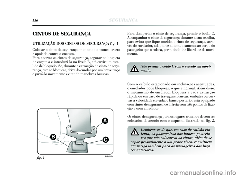 Lancia Delta 2015 Manual de Uso e Manutenção (in Portuguese) 156SEGURANÇA
CINTOS DE SEGURANÇA
UTILIZAÇÃO DOS CINTOS DE SEGURANÇA fig. 1
Colocar o cinto de segurança mantendo o tronco erecto
e apoiado contra o encosto.
Para apertar os cintos de seguranç Lancia Delta 2015 Manual de Uso e Manutenção (in Portuguese) 156SEGURANÇA
CINTOS DE SEGURANÇA
UTILIZAÇÃO DOS CINTOS DE SEGURANÇA fig. 1
Colocar o cinto de segurança mantendo o tronco erecto
e apoiado contra o encosto.
Para apertar os cintos de seguranç