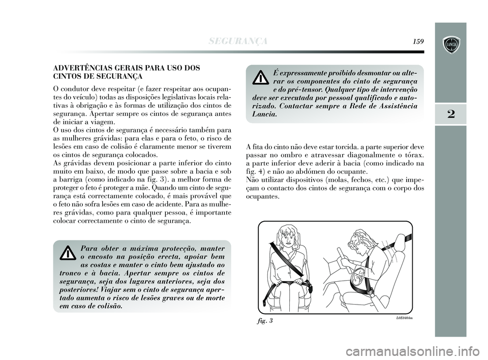 Lancia Delta 2015 Manual de Uso e Manutenção (in Portuguese) SEGURANÇA159
2
ADVERTÊNCIAS GERAIS PARA USO DOS
CINTOS DE SEGURANÇA
O condutor deve respeitar (e fazer respeitar aos ocupan-
tes do veículo) todas as disposições legislativas locais rela-
tivas Lancia Delta 2015 Manual de Uso e Manutenção (in Portuguese) SEGURANÇA159
2
ADVERTÊNCIAS GERAIS PARA USO DOS
CINTOS DE SEGURANÇA
O condutor deve respeitar (e fazer respeitar aos ocupan-
tes do veículo) todas as disposições legislativas locais rela-
tivas