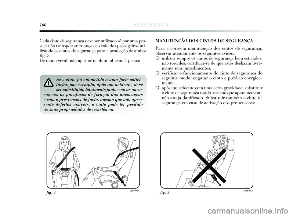 Lancia Delta 2015 Manual de Uso e Manutenção (in Portuguese) 160SEGURANÇA
Se o cinto foi submetido a uma forte solici-
tação, por exemplo, após um acidente, deve
ser substituído totalmente junto com as anco-
ragens, os parafusos de fixação das ancoragens Lancia Delta 2015 Manual de Uso e Manutenção (in Portuguese) 160SEGURANÇA
Se o cinto foi submetido a uma forte solici-
tação, por exemplo, após um acidente, deve
ser substituído totalmente junto com as anco-
ragens, os parafusos de fixação das ancoragens