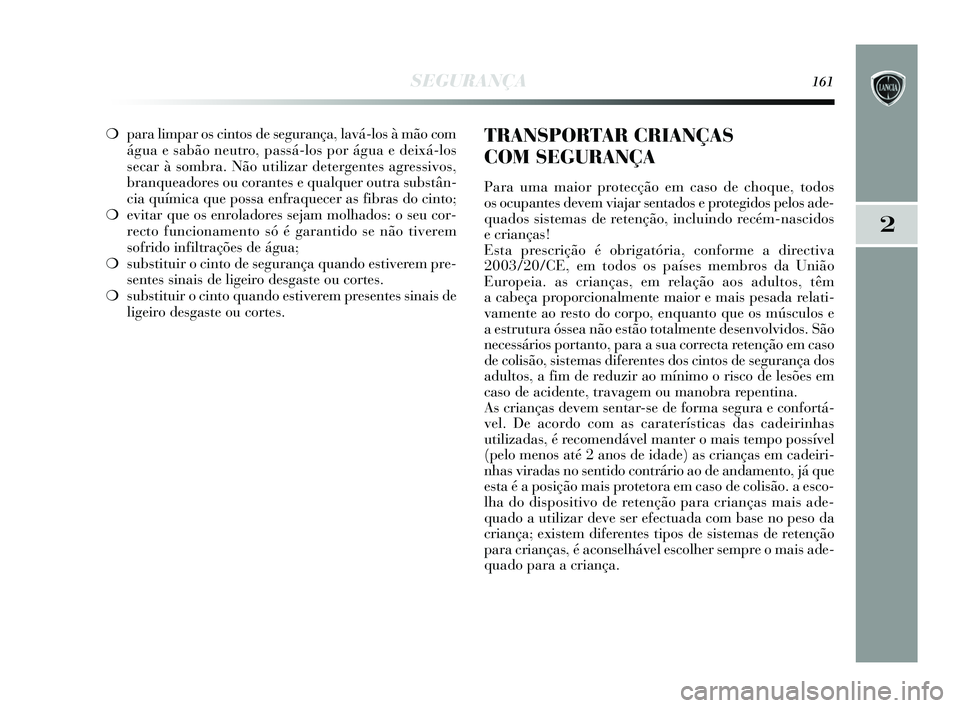 Lancia Delta 2015 Manual de Uso e Manutenção (in Portuguese) SEGURANÇA161
2
❍para limpar os cintos de segurança, lavá-los à mão com
água e sabão neutro, passá-los por água e deixá-los
secar à sombra. Não utilizar detergentes agressivos,
branqueado Lancia Delta 2015 Manual de Uso e Manutenção (in Portuguese) SEGURANÇA161
2
❍para limpar os cintos de segurança, lavá-los à mão com
água e sabão neutro, passá-los por água e deixá-los
secar à sombra. Não utilizar detergentes agressivos,
branqueado