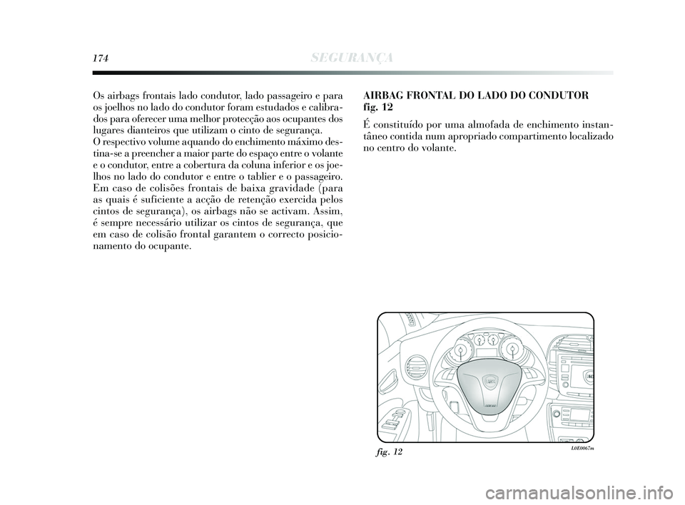 Lancia Delta 2015 Manual de Uso e Manutenção (in Portuguese) 174SEGURANÇA
Os airbags frontais lado condutor, lado passageiro e para
os joelhos no lado do condutor foram estudados e calibra-
dos para oferecer uma melhor protecção aos ocupantes dos
lugares dia Lancia Delta 2015 Manual de Uso e Manutenção (in Portuguese) 174SEGURANÇA
Os airbags frontais lado condutor, lado passageiro e para
os joelhos no lado do condutor foram estudados e calibra-
dos para oferecer uma melhor protecção aos ocupantes dos
lugares dia