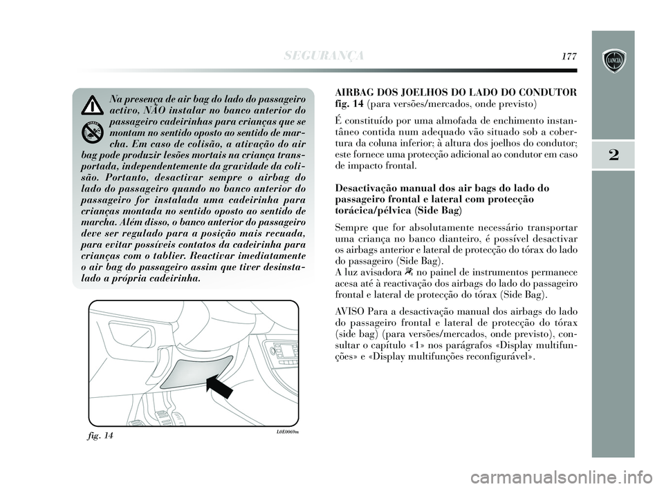 Lancia Delta 2015 Manual de Uso e Manutenção (in Portuguese) SEGURANÇA177
2
AIRBAG DOS JOELHOS DO LADO DO CONDUTOR
fig. 14 (para versões/mercados, onde previsto)
É constituído por uma almofada de enchimento instan-
tâneo contida num adequado vão situado Lancia Delta 2015 Manual de Uso e Manutenção (in Portuguese) SEGURANÇA177
2
AIRBAG DOS JOELHOS DO LADO DO CONDUTOR
fig. 14 (para versões/mercados, onde previsto)
É constituído por uma almofada de enchimento instan-
tâneo contida num adequado vão situado