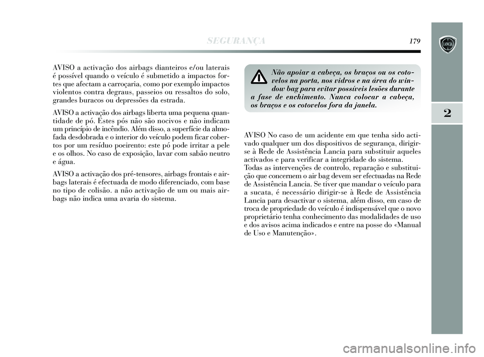 Lancia Delta 2015 Manual de Uso e Manutenção (in Portuguese) SEGURANÇA179
2
AVISO a activação dos airbags dianteiros e/ou laterais
é possível quando o veículo é submetido a impactos for-
tes que afectam a carroçaria, como por exemplo impactos
violentos Lancia Delta 2015 Manual de Uso e Manutenção (in Portuguese) SEGURANÇA179
2
AVISO a activação dos airbags dianteiros e/ou laterais
é possível quando o veículo é submetido a impactos for-
tes que afectam a carroçaria, como por exemplo impactos
violentos