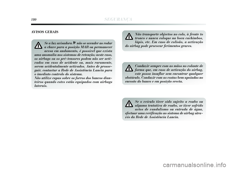 Lancia Delta 2015 Manual de Uso e Manutenção (in Portuguese) 180SEGURANÇA
Não transporte objectos no colo, à frente to
tronco e nunca coloque na boca cachimbos,
lápis, etc. Em caso de colisão, a activação
do airbag pode provocar ferimentos graves.
Condu Lancia Delta 2015 Manual de Uso e Manutenção (in Portuguese) 180SEGURANÇA
Não transporte objectos no colo, à frente to
tronco e nunca coloque na boca cachimbos,
lápis, etc. Em caso de colisão, a activação
do airbag pode provocar ferimentos graves.
Condu