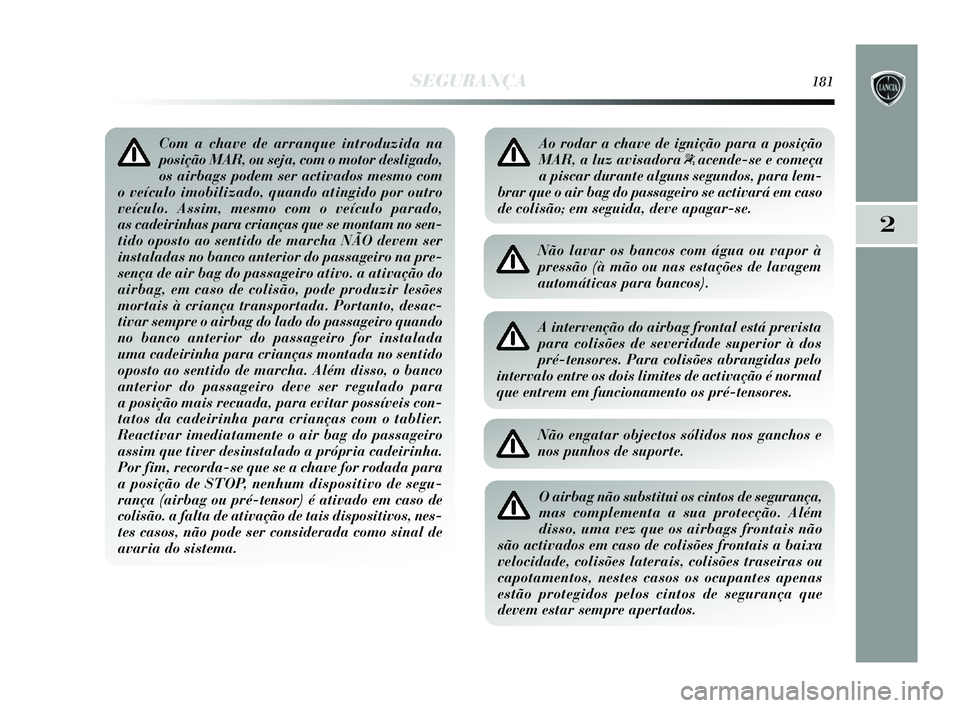 Lancia Delta 2015 Manual de Uso e Manutenção (in Portuguese) SEGURANÇA181
2
Com a chave de arranque introduzida na
posição MAR, ou seja, com o motor desligado,
os airbags podem ser activados mesmo com
o veículo imobilizado, quando atingido por outro
veícul Lancia Delta 2015 Manual de Uso e Manutenção (in Portuguese) SEGURANÇA181
2
Com a chave de arranque introduzida na
posição MAR, ou seja, com o motor desligado,
os airbags podem ser activados mesmo com
o veículo imobilizado, quando atingido por outro
veícul