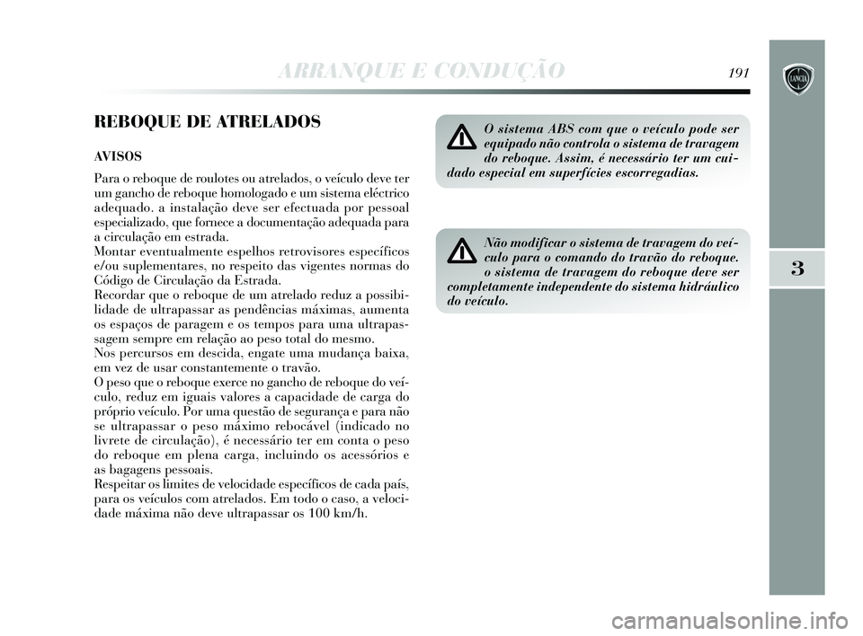 Lancia Delta 2015  Manual de Uso e Manutenção (in Portuguese) ARRANQUE E CONDUÇÃO191
3
REBOQUE DE ATRELADOS
AVISOS
Para o reboque de roulotes ou atrelados, o veículo deve ter
um gancho de reboque homologado e um sistema eléctrico
adequado. a instalação dev