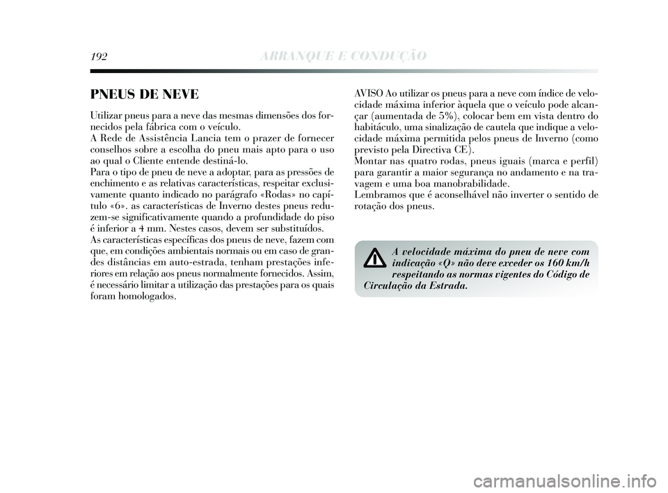 Lancia Delta 2015  Manual de Uso e Manutenção (in Portuguese) 192ARRANQUE E CONDUÇÃO
AVISO Ao utilizar os pneus para a neve com índice de velo-
cidade máxima inferior àquela que o veículo pode alcan-
çar (aumentada de 5%), colocar bem em vista dentro do
h