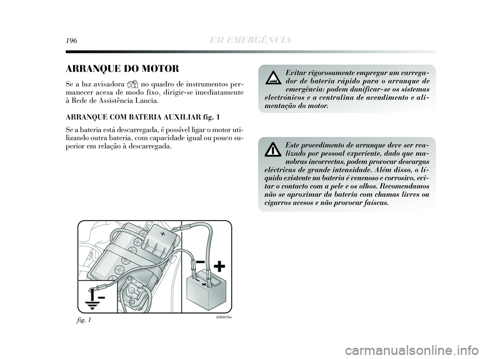Lancia Delta 2015  Manual de Uso e Manutenção (in Portuguese) 196EM EMERGÊNCIA
ARRANQUE DO MOTOR
Se a luz avisadora Yno quadro de instrumentos per-
manecer acesa de modo fixo, dirigir-se imediatamente 
à Rede de Assistência Lancia. 
ARRANQUE COM BATERIA AUXIL