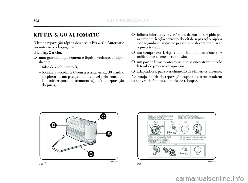 Lancia Delta 2015  Manual de Uso e Manutenção (in Portuguese) 198EM EMERGÊNCIA
❍folheto informativo (ver fig. 3), de consulta rápida pa-
ra uma utilização correcta do kit de reparação rápida
e de seguida entregue ao pessoal que deverá manusear
o pneu t