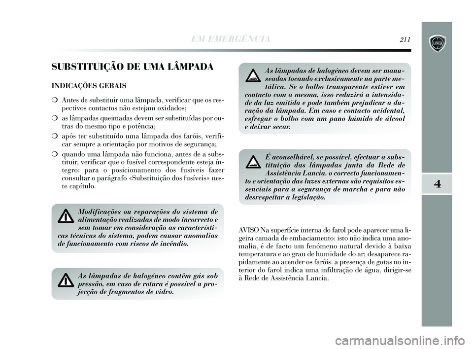Lancia Delta 2015  Manual de Uso e Manutenção (in Portuguese) EM EMERGÊNCIA211
4
SUBSTITUIÇÃO DE UMA LÂMPADA
INDICAÇÕES GERAIS
❍Antes de substituir uma lâmpada, verificar que os res-
pectivos contactos não estejam oxidados; 
❍ as lâmpadas queimadas 
