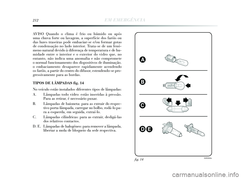 Lancia Delta 2015  Manual de Uso e Manutenção (in Portuguese) 212EM EMERGÊNCIA
AVISO Quando o clima é frio ou húmido ou após
uma chuva forte ou lavagem, a superfície dos faróis ou
das luzes traseiras pode embaciar-se e/ou formar gotas
de condensação no l