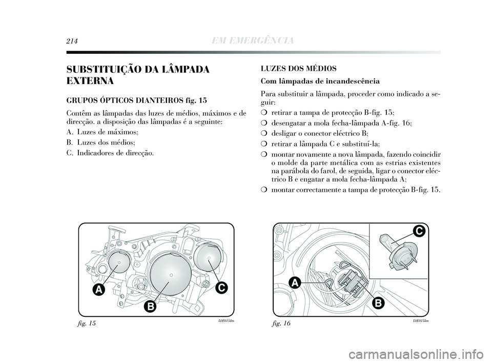 Lancia Delta 2015  Manual de Uso e Manutenção (in Portuguese) 214EM EMERGÊNCIA
SUBSTITUIÇÃO DA LÂMPADA
EXTERNA
GRUPOS ÓPTICOS DIANTEIROS fig. 15
Contêm as lâmpadas das luzes de médios, máximos e de
direcção. a disposição das lâmpadas é a seguinte: