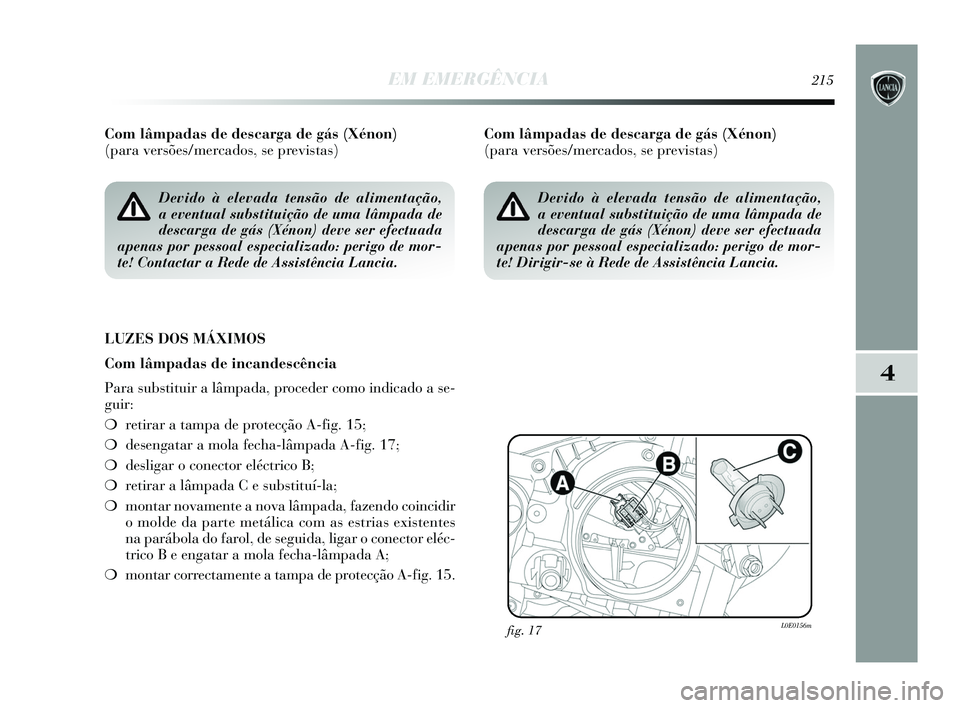 Lancia Delta 2015  Manual de Uso e Manutenção (in Portuguese) EM EMERGÊNCIA215
4
Com lâmpadas de descarga de gás (Xénon) 
(para versões/mercados, se previstas) 
LUZES DOS MÁXIMOS
Com lâmpadas de incandescência
Para substituir a lâmpada, proceder como in