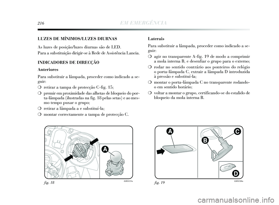 Lancia Delta 2015  Manual de Uso e Manutenção (in Portuguese) 216EM EMERGÊNCIA
LUZES DE MÍNIMOS/LUZES DIURNAS
As luzes de posição/luzes diurnas são de LED. 
Para a substituição dirigir-se à Rede de Assistência Lancia. 
INDICADORES DE DIRECÇÃO
Anterior