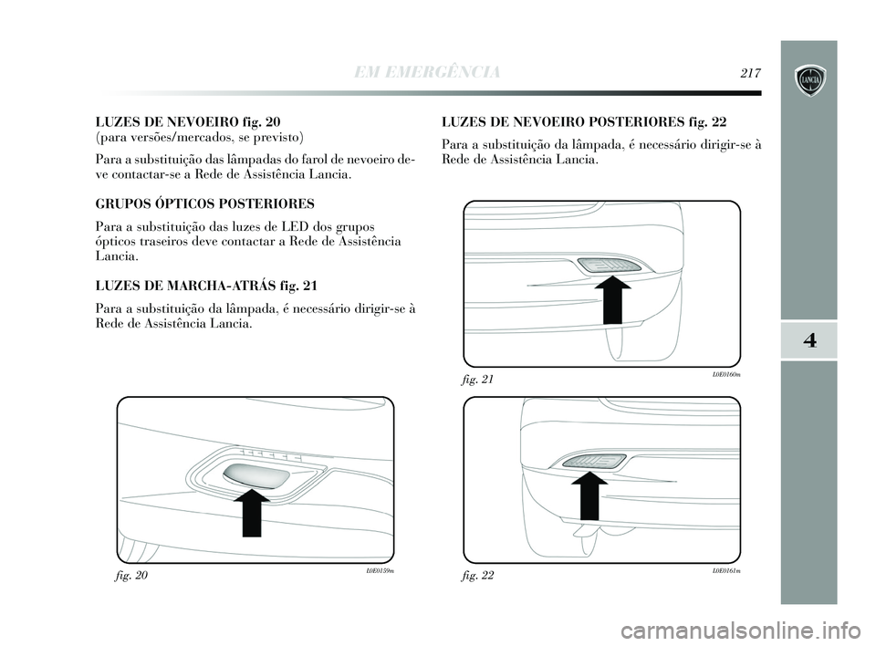 Lancia Delta 2015  Manual de Uso e Manutenção (in Portuguese) EM EMERGÊNCIA217
4
LUZES DE NEVOEIRO fig. 20 
(para versões/mercados, se previsto) 
Para a substituição das lâmpadas do farol de nevoeiro de-
ve contactar-se a Rede de Assistência Lancia. 
GRUPO