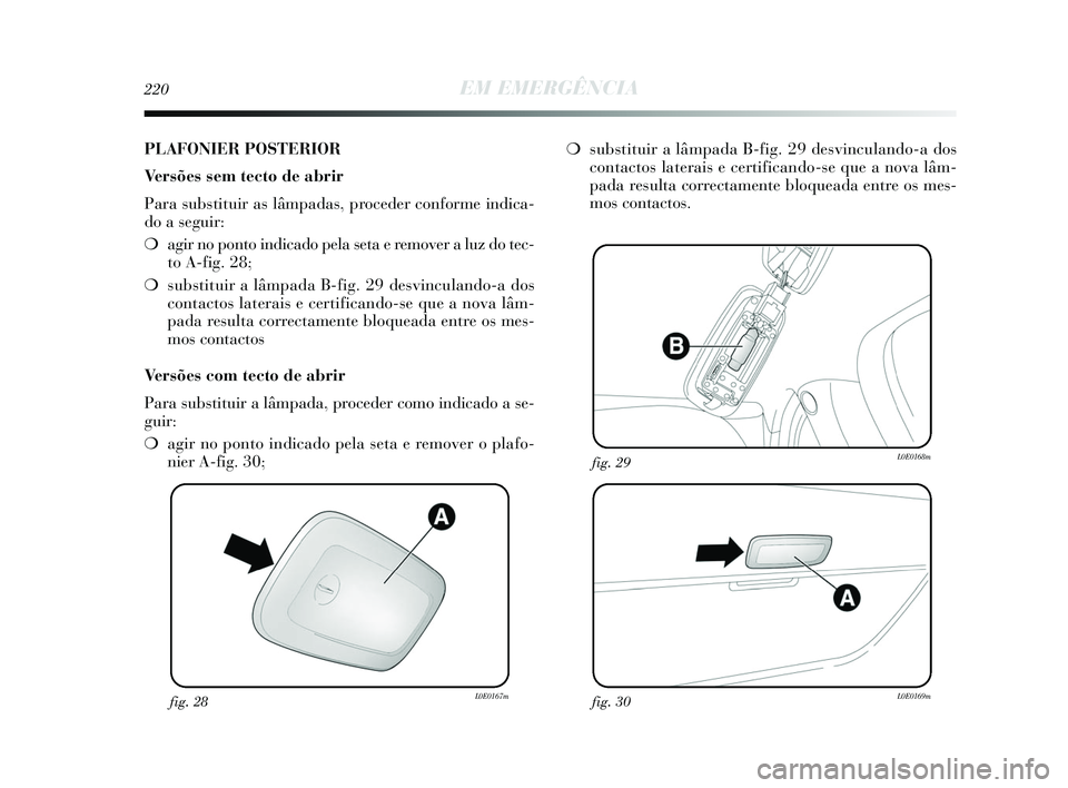 Lancia Delta 2015  Manual de Uso e Manutenção (in Portuguese) 220EM EMERGÊNCIA
fig. 28L0E0167mfig. 30L0E0169m
fig. 29L0E0168m
PLAFONIER POSTERIOR
Versões sem tecto de abrir
Para substituir as lâmpadas, proceder conforme indica-
do a seguir: 
❍agir no ponto 
