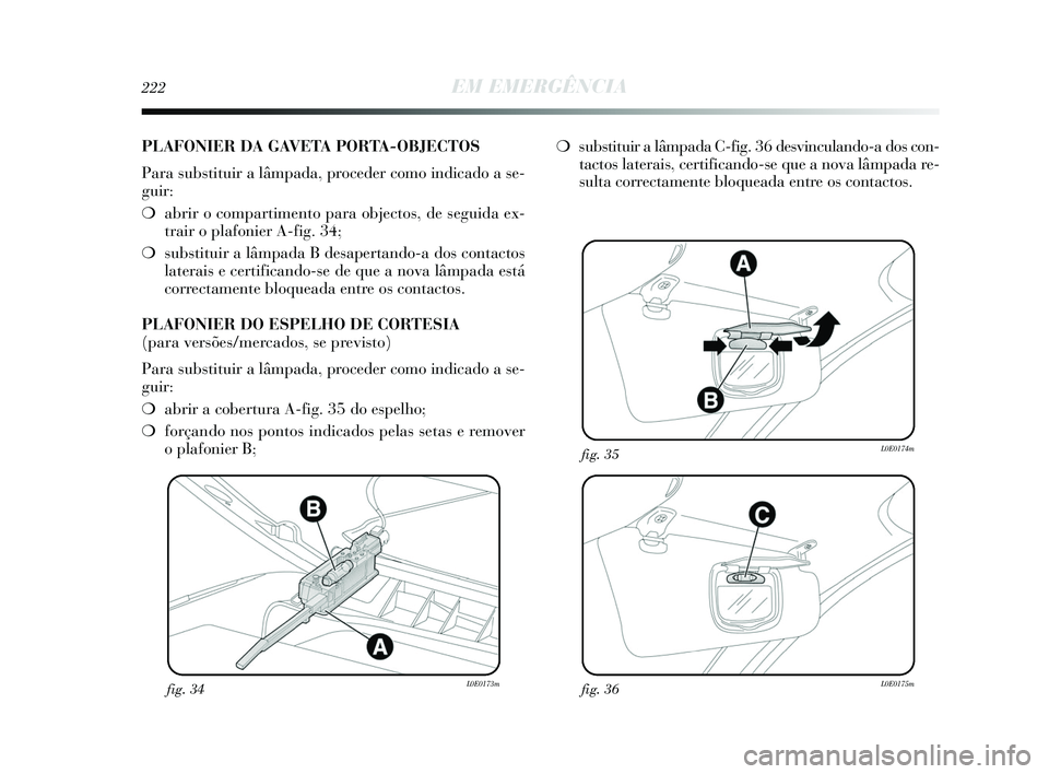 Lancia Delta 2015  Manual de Uso e Manutenção (in Portuguese) 222EM EMERGÊNCIA
fig. 34L0E0173mfig. 36L0E0175m
fig. 35L0E0174m
PLAFONIER DA GAVETA PORTA-OBJECTOS
Para substituir a lâmpada, proceder como indicado a se-
guir: 
❍abrir o compartimento para object
