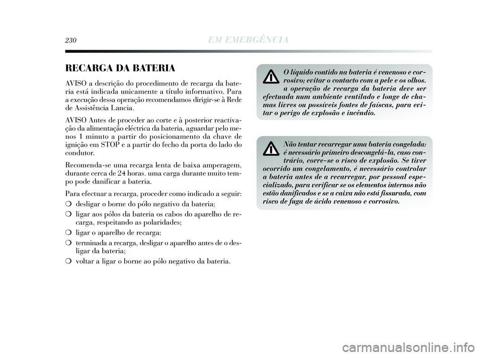 Lancia Delta 2015  Manual de Uso e Manutenção (in Portuguese) 230EM EMERGÊNCIA
RECARGA DA BATERIA
AVISO a descrição do procedimento de recarga da bate-
ria está indicada unicamente a título informativo. Para
a execução dessa operação recomendamos dirigi