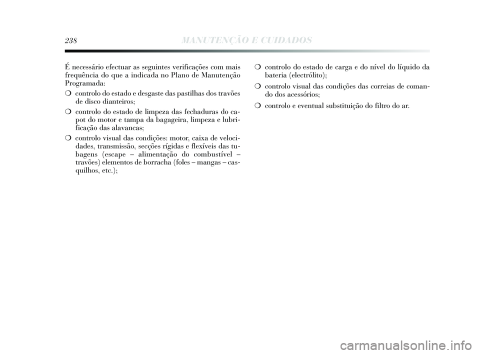 Lancia Delta 2015  Manual de Uso e Manutenção (in Portuguese) É necessário efectuar as seguintes verificações com mais
frequência do que a indicada no Plano de Manutenção
Programada: 
❍controlo do estado e desgaste das pastilhas dos travões
de disco di