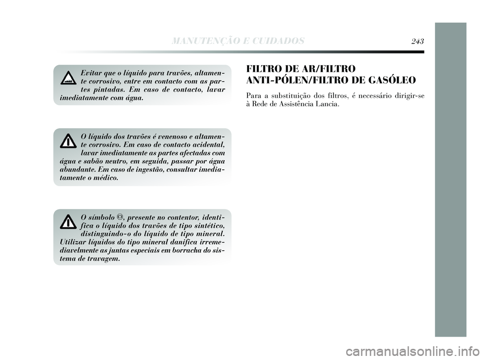 Lancia Delta 2015  Manual de Uso e Manutenção (in Portuguese) Evitar que o líquido para travões, altamen-
te corrosivo, entre em contacto com as par-
tes pintadas. Em caso de contacto, lavar
imediatamente com água. 
O líquido dos travões é venenoso e altam