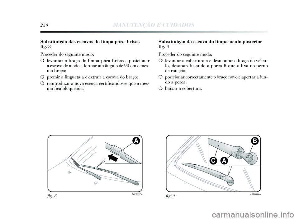 Lancia Delta 2015  Manual de Uso e Manutenção (in Portuguese) 250MANUTENÇÃO E CUIDADOS
Substituição das escovas do limpa pára-brisas 
fig. 3
Proceder do seguinte modo: 
❍levantar o braço do limpa-pára-brisas e posicionar 
a escova de modo a formar um â