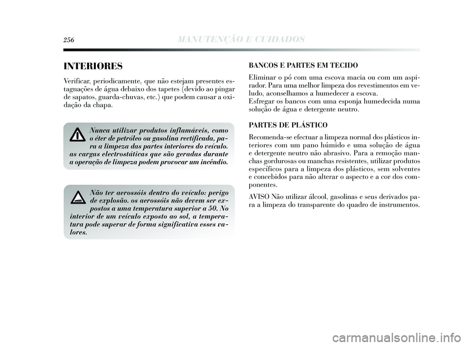 Lancia Delta 2015  Manual de Uso e Manutenção (in Portuguese) 256MANUTENÇÃO E CUIDADOS
INTERIORES
Verificar, periodicamente, que não estejam presentes es-
tagnações de água debaixo dos tapetes (devido ao pingar
de sapatos, guarda-chuvas, etc.) que podem ca