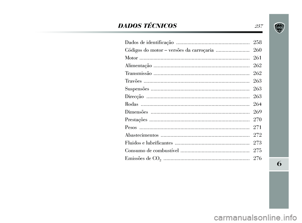 Lancia Delta 2015  Manual de Uso e Manutenção (in Portuguese) 6
DADOS TÉCNICOS257
Dados de identificação .................................................... 258
Códigos do motor – versões da carroçaria  ........................ 260
Motor ...............