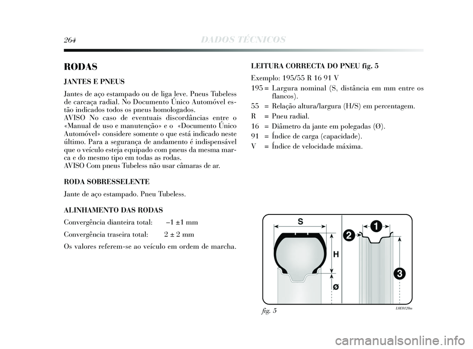 Lancia Delta 2015  Manual de Uso e Manutenção (in Portuguese) 264DADOS TÉCNICOS
RODAS
JANTES E PNEUS
Jantes de aço estampado ou de liga leve. Pneus Tubeless
de carcaça radial. No Documento Único Automóvel es-
tão indicados todos os pneus homologados. 
AVIS