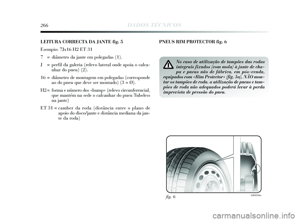 Lancia Delta 2015  Manual de Uso e Manutenção (in Portuguese) 266DADOS TÉCNICOS
LEITURA CORRECTA DA JANTE fig. 5
Esempio: 7Jx16 H2 ET 31
7  = diâmetro da jante em polegadas (1). 
J = perfil da galeria (relevo lateral onde apoia o calca-nhar do pneu) (2). 
16 =
