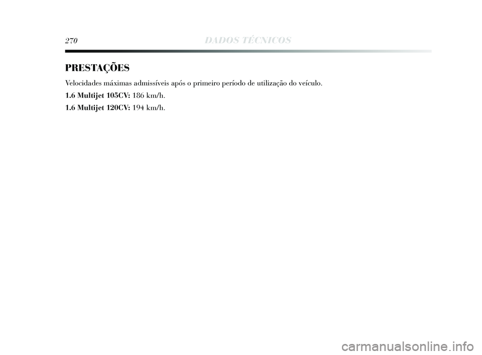 Lancia Delta 2015  Manual de Uso e Manutenção (in Portuguese) 270DADOS TÉCNICOS
PRESTAÇÕES
Velocidades máximas admissíveis após o primeiro período de utilização do veículo. 
1.6 Multijet 105CV: 186 km/h. 
1.6 Multijet 120CV: 194 km/h. 
257-280 Delta PT