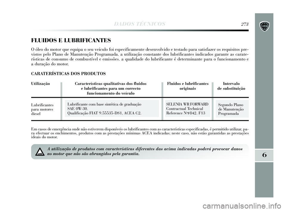 Lancia Delta 2015  Manual de Uso e Manutenção (in Portuguese) DADOS TÉCNICOS273
6
Em casos de emergência onde não estiverem disponíveis os lubrificantes com as características especificad\
as, é permitido utilizar, pa-
ra efectuar os enchimentos, produtos 