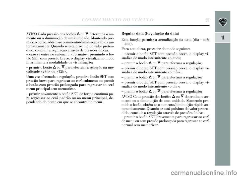 Lancia Delta 2015 Manual de Uso e Manutenção (in Portuguese) CONHECIMENTO DO VEÍCULO33
1
AVISO Cada pressão dos botões Õou Ôdetermina o au-
mento ou a diminuição de uma unidade. Mantendo pre-
mido o botão, obtém-s e o aumento/diminuição rápida au-
t Lancia Delta 2015 Manual de Uso e Manutenção (in Portuguese) CONHECIMENTO DO VEÍCULO33
1
AVISO Cada pressão dos botões Õou Ôdetermina o au-
mento ou a diminuição de uma unidade. Mantendo pre-
mido o botão, obtém-s e o aumento/diminuição rápida au-
t