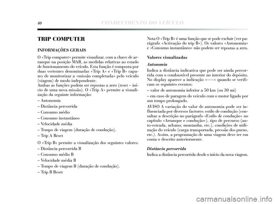 Lancia Delta 2015 Manual de Uso e Manutenção (in Portuguese) 40CONHECIMENTO DO VEÍCULO
TRIP COMPUTER
INFORMAÇÕES GERAIS
O «Trip computer» permite vi sualizar, com a chave de ar-
ranque na pos ição MAR, as medidas relativas ao estado
de funcionamento do Lancia Delta 2015 Manual de Uso e Manutenção (in Portuguese) 40CONHECIMENTO DO VEÍCULO
TRIP COMPUTER
INFORMAÇÕES GERAIS
O «Trip computer» permite vi sualizar, com a chave de ar-
ranque na pos ição MAR, as medidas relativas ao estado
de funcionamento do