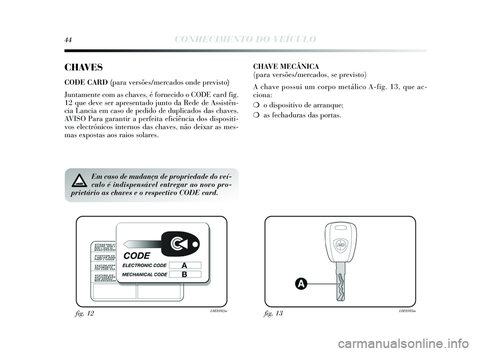 Lancia Delta 2015  Manual de Uso e Manutenção (in Portuguese) 44CONHECIMENTO DO VEÍCULO
CHAVES
CODE CARD (para versões/mercados onde previsto) 
Juntamente com as chaves , é fornecido o CODE card fig.
12 que deve s er apresentado junto da Rede de Assi stên-
c