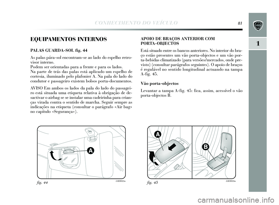 Lancia Delta 2015 Manual de Uso e Manutenção (in Portuguese) CONHECIMENTO DO VEÍCULO81
1
EQUIPAMENTOS INTERNOS
PALAS GUARDA-SOL fig. 44
As palas pára-s ol encontram- se ao lado do es pelho retro-
vis or interno.
Podem ser orientada s para a frente e para o Lancia Delta 2015 Manual de Uso e Manutenção (in Portuguese) CONHECIMENTO DO VEÍCULO81
1
EQUIPAMENTOS INTERNOS
PALAS GUARDA-SOL fig. 44
As palas pára-s ol encontram- se ao lado do es pelho retro-
vis or interno.
Podem ser orientada s para a frente e para o