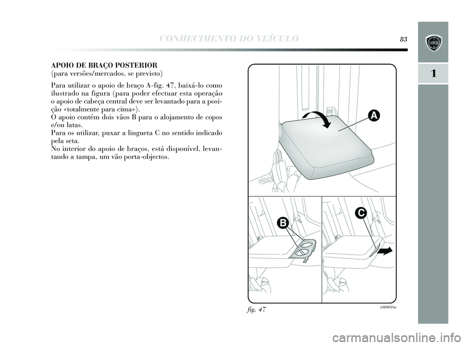 Lancia Delta 2015  Manual de Uso e Manutenção (in Portuguese) CONHECIMENTO DO VEÍCULO83
1
APOIO DE BRAÇO POSTERIOR 
(para versões/mercados, se previsto) 
Para utilizar o apoio de braço A-fig. 47, baixá-lo como
ilus trado na figura (para poder efectuar e sta