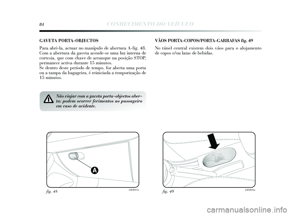 Lancia Delta 2015  Manual de Uso e Manutenção (in Portuguese) 84CONHECIMENTO DO VEÍCULO
Não viajar com a gaveta porta-objectos aber-
ta: podem ocorrer ferimentos ao passageiro
em caso de acidente.
GAVETA PORTA-OBJECTOS
Para abri-la, actuar no manípulo de aber