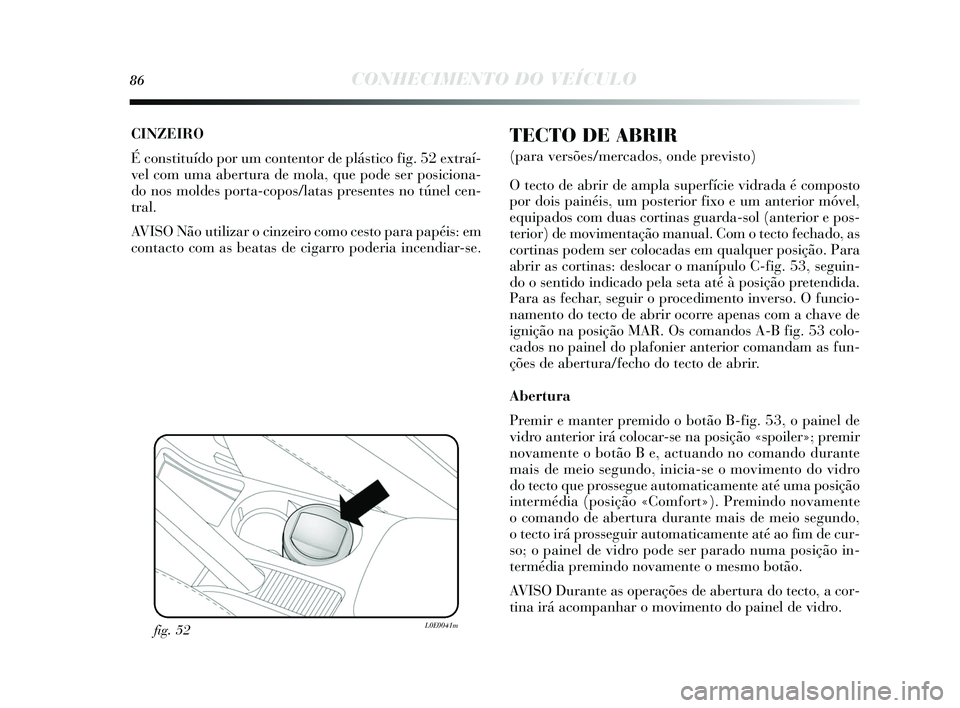 Lancia Delta 2015 Manual de Uso e Manutenção (in Portuguese) 86CONHECIMENTO DO VEÍCULO
CINZEIRO
É constituído por um contentor de plá stico fig. 52 extraí-
vel com uma abertura de mola, que pode ser pos iciona-
do nos moldes porta-copos /latas presentes Lancia Delta 2015 Manual de Uso e Manutenção (in Portuguese) 86CONHECIMENTO DO VEÍCULO
CINZEIRO
É constituído por um contentor de plá stico fig. 52 extraí-
vel com uma abertura de mola, que pode ser pos iciona-
do nos moldes porta-copos /latas presentes
