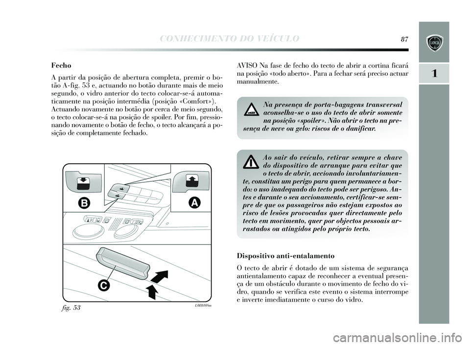 Lancia Delta 2015 Manual de Uso e Manutenção (in Portuguese) CONHECIMENTO DO VEÍCULO87
1
Fecho
A partir da posição de abertura completa, premir o bo-
tão A-fig. 53 e, actuando no botão durante mai s de meio
s egundo, o vidro anterior do tecto colocar-s e- Lancia Delta 2015 Manual de Uso e Manutenção (in Portuguese) CONHECIMENTO DO VEÍCULO87
1
Fecho
A partir da posição de abertura completa, premir o bo-
tão A-fig. 53 e, actuando no botão durante mai s de meio
s egundo, o vidro anterior do tecto colocar-s e-