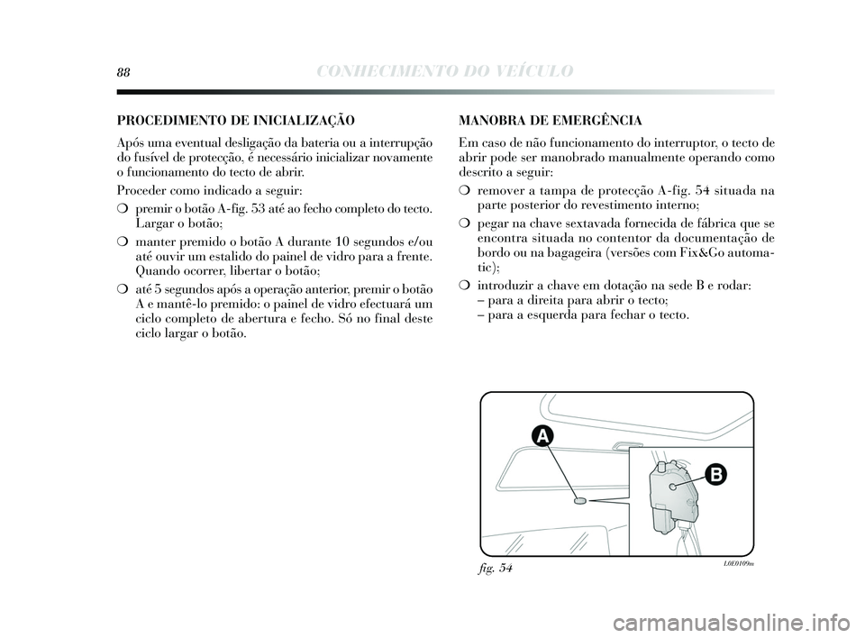 Lancia Delta 2015 Manual de Uso e Manutenção (in Portuguese) 88CONHECIMENTO DO VEÍCULO
fig. 54L0E0109m
PROCEDIMENTO DE INICIALIZAÇÃO
Após uma eventual de sligação da bateria ou a interrupção
do fu sível de protecção, é nece ssário inicializar nova Lancia Delta 2015 Manual de Uso e Manutenção (in Portuguese) 88CONHECIMENTO DO VEÍCULO
fig. 54L0E0109m
PROCEDIMENTO DE INICIALIZAÇÃO
Após uma eventual de sligação da bateria ou a interrupção
do fu sível de protecção, é nece ssário inicializar nova