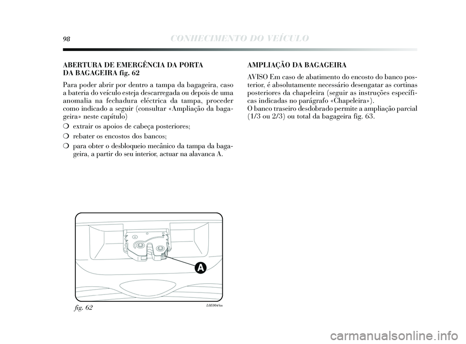 Lancia Delta 2015  Manual de Uso e Manutenção (in Portuguese) 98CONHECIMENTO DO VEÍCULO
fig. 62L0E0048m
ABERTURA DE EMERGÊNCIA DA PORTA 
DA BAGAGEIRA fi g. 62
Para poder abrir por dentro a tampa da bagageira, ca so
a bateria do veículo e steja des carregada o